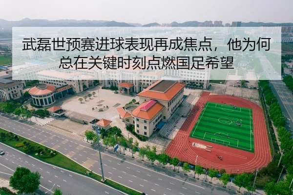 武磊世预赛进球表现再成焦点，他为何总在关键时刻点燃国足希望